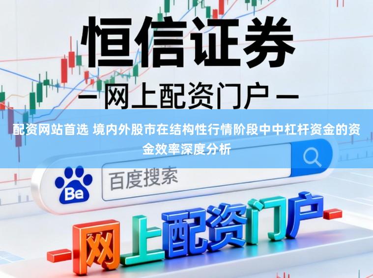 配资网站首选 境内外股市在结构性行情阶段中中杠杆资金的资金效率深度分析