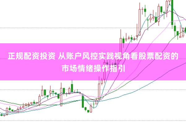 正规配资投资 从账户风控实践视角看股票配资的市场情绪操作指引