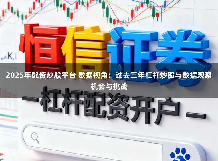 2025年配资炒股平台 数据视角：过去三年杠杆炒股与数据观察机会与挑战