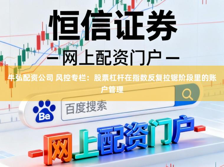 牛弘配资公司 风控专栏：股票杠杆在指数反复拉锯阶段里的账户管理
