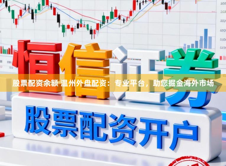 股票配资余额 温州外盘配资：专业平台，助您掘金海外市场