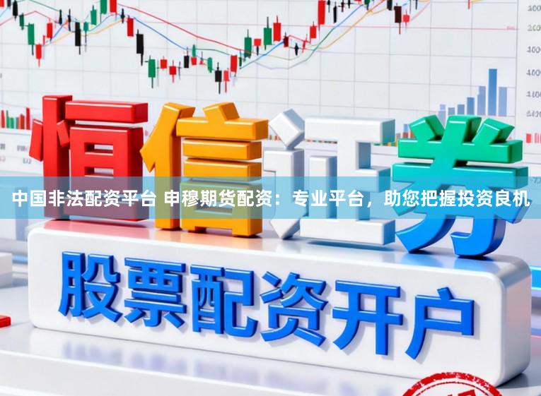 中国非法配资平台 申穆期货配资：专业平台，助您把握投资良机