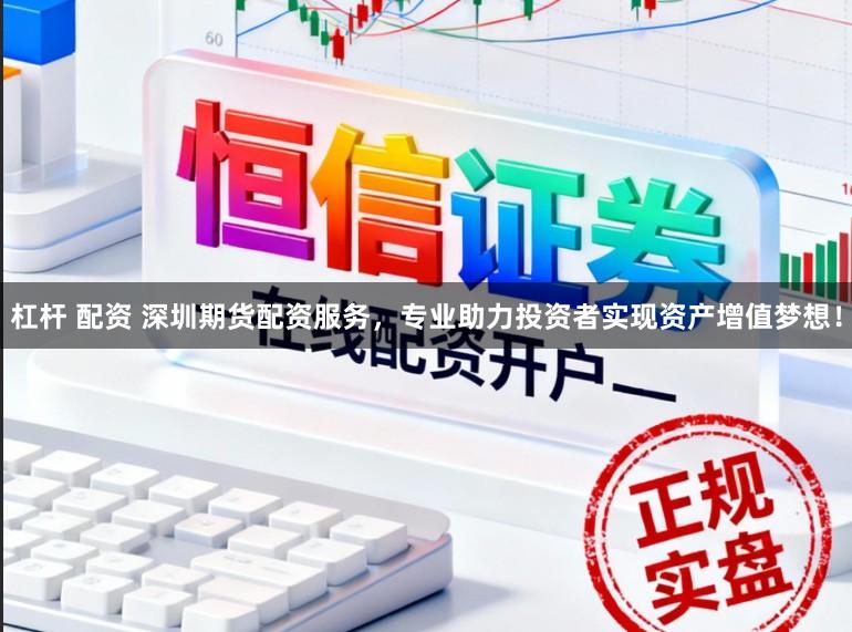 杠杆 配资 深圳期货配资服务，专业助力投资者实现资产增值梦想！