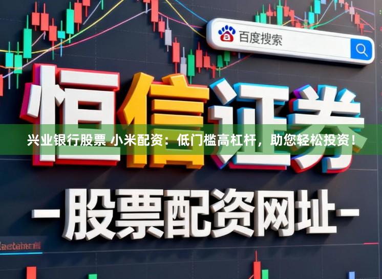 兴业银行股票 小米配资：低门槛高杠杆，助您轻松投资！