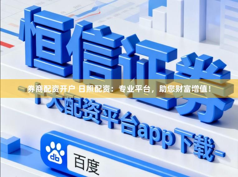 券商配资开户 日照配资：专业平台，助您财富增值！