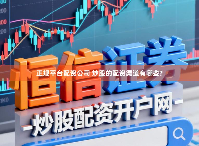 正规平台配资公司 炒股的配资渠道有哪些?
