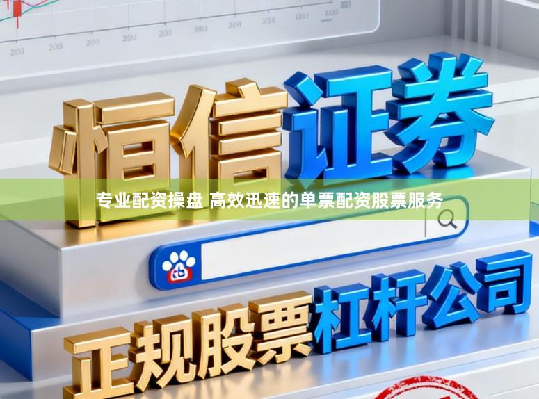 专业配资操盘 高效迅速的单票配资股票服务