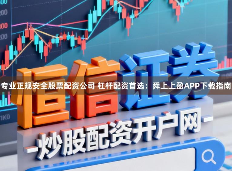 专业正规安全股票配资公司 杠杆配资首选：舜上上盈APP下载指南