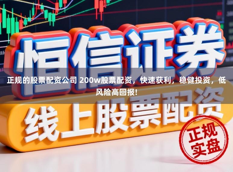 正规的股票配资公司 200w股票配资，快速获利，稳健投资，低风险高回报!