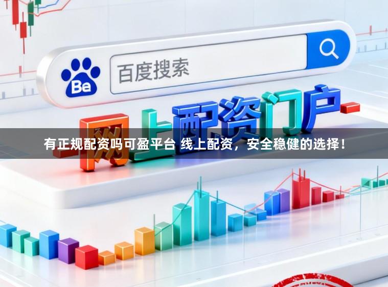 有正规配资吗可盈平台 线上配资，安全稳健的选择！