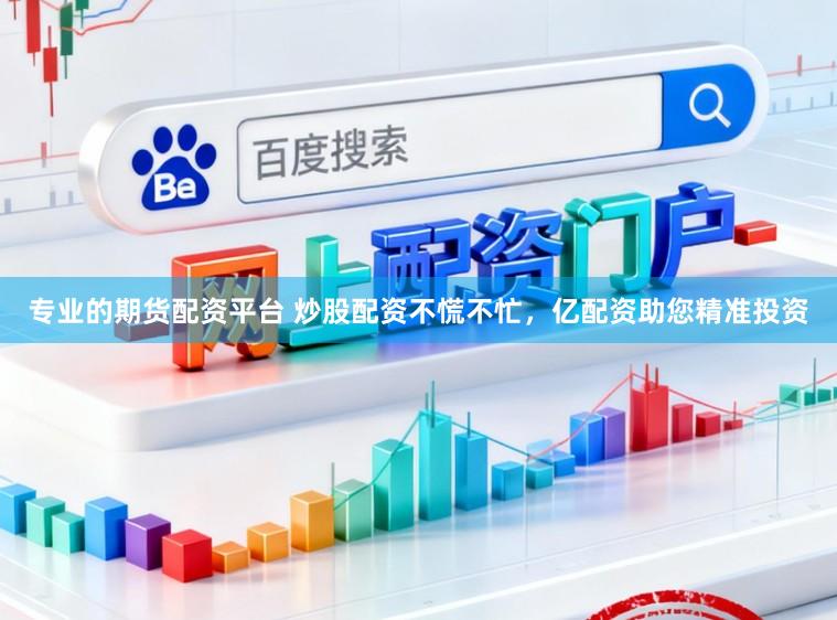 专业的期货配资平台 炒股配资不慌不忙，亿配资助您精准投资