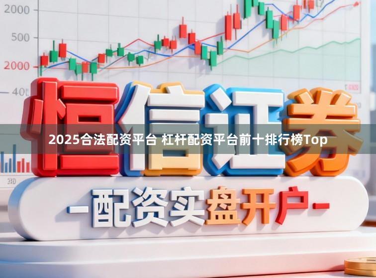 2025合法配资平台 杠杆配资平台前十排行榜Top