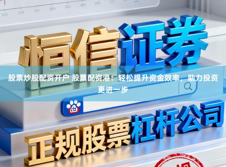 股票炒股配资开户 股票配资港：轻松提升资金效率，助力投资更进一步