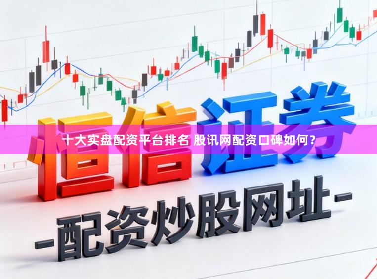 十大实盘配资平台排名 股讯网配资口碑如何？