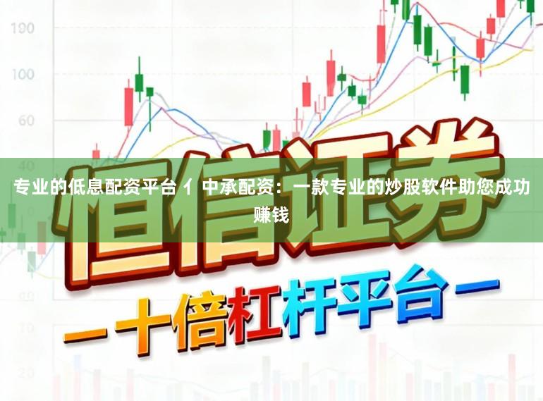 专业的低息配资平台 亻中承配资：一款专业的炒股软件助您成功赚钱