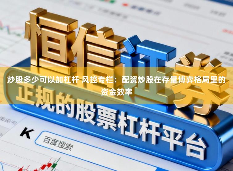 炒股多少可以加杠杆 风控专栏：配资炒股在存量博弈格局里的资金效率