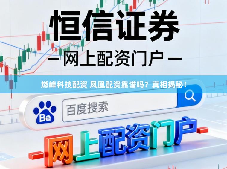燃峰科技配资 凤凰配资靠谱吗？真相揭秘！