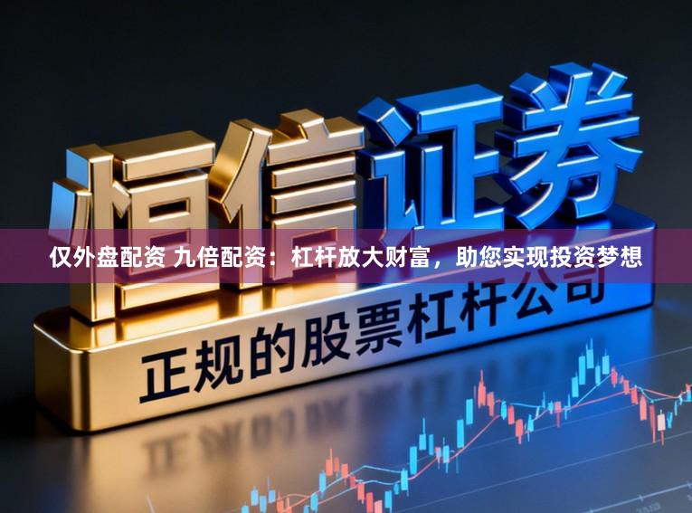 仅外盘配资 九倍配资：杠杆放大财富，助您实现投资梦想