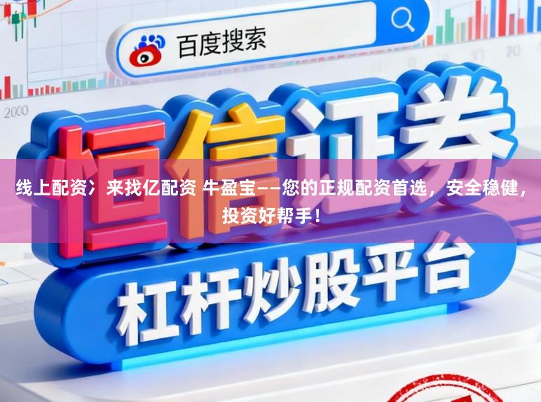 线上配资冫来找亿配资 牛盈宝——您的正规配资首选，安全稳健，投资好帮手！