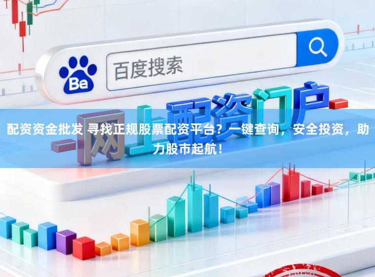 配资资金批发 寻找正规股票配资平台？一键查询，安全投资，助力股市起航！