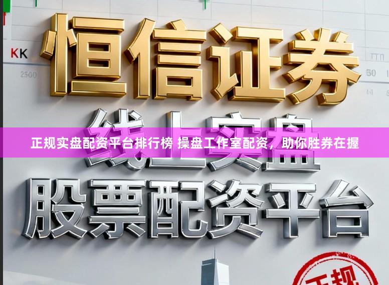 正规实盘配资平台排行榜 操盘工作室配资，助你胜券在握