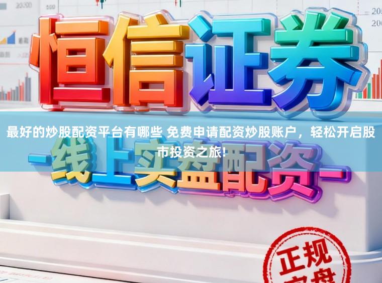 最好的炒股配资平台有哪些 免费申请配资炒股账户，轻松开启股市投资之旅!