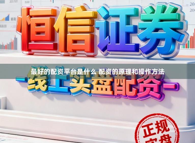 最好的配资平台是什么 配资的原理和操作方法