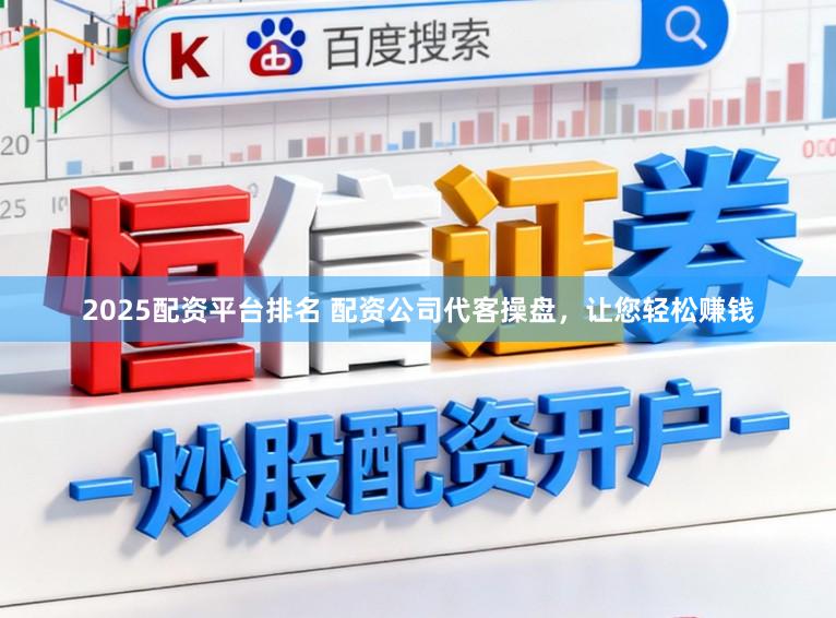 2025配资平台排名 配资公司代客操盘，让您轻松赚钱