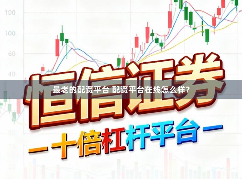 最老的配资平台 配资平台在线怎么样？
