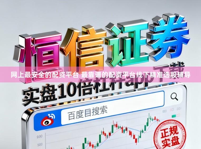 网上最安全的配资平台 最靠谱的配资平台线下精准选股辅导