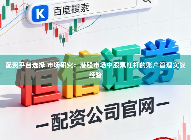 配资平台选择 市场研究：港股市场中股票杠杆的账户管理实战经验